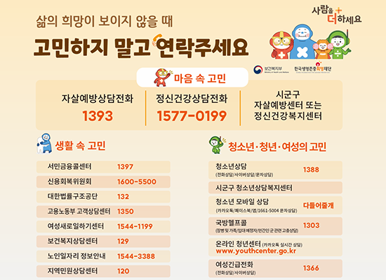 삶의 희망이 보이지 않을때 고민하지 말고 연락주세요 마음속 고민 자살예방상담전화 1393 정신건강상담전화 1577-0199 시군구자살예방센터 또는 정신건강복지센터