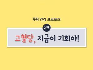 제목: 똑똑! 건강프로포즈 2편(고혈당, 지금이 기회야!) 이미지