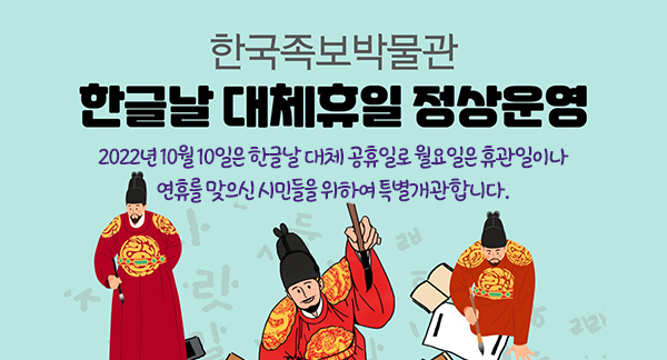 한국족보박물관 한글날 대체휴일 정상운영
2022년 10월 10일은 한글날 대체 공휴일로 월요일은 휴관일이나
연휴를 맞으신 시민들을 위하여 특별개관합니다.