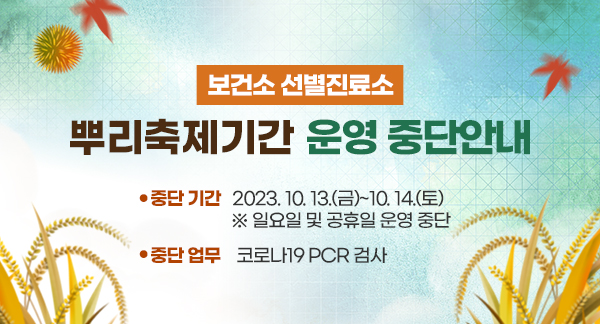 보건소 선별진료소 뿌리축제기간 운영 중단안내
○ 중단 기간: 2023. 10. 13.(금)~10. 14.(토)
  ※ 일요일 및 공휴일 운영 중단
○ 중단 업무: 코로나19 PCR 검사
