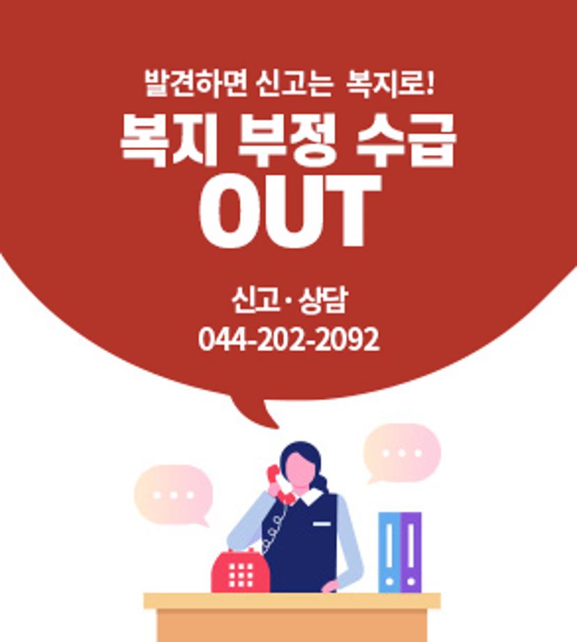 발견하면 신고는 복지로! 복지 부정 수급 OUT
신고/상담 : 044-202-2092