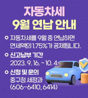 ○ 자동차세를 9월 중 연납하면 연세액의 1.75%가 공제됩니다.
  ○ 신고납부 기간 : 2023. 9. 16. ~ 10. 4.
  ○ 신청 및 문의 : 중구청 세정과 (606-6410, 6414)
