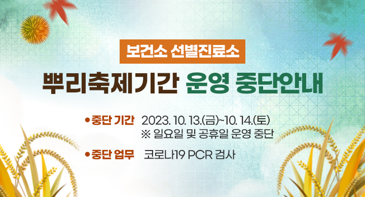 보건소 선별진료소 뿌리축제기간 운영 중단안내
○ 중단 기간: 2023. 10. 13.(금)~10. 14.(토)
  ※ 일요일 및 공휴일 운영 중단
○ 중단 업무: 코로나19 PCR 검사
