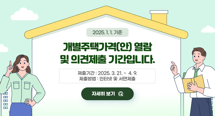 2025. 1. 1.기준 개별주택가격(안) 열람 및 의견제출 기간입니다.
제출기간 : 2025. 3. 21. ~  4. 9.
 제출방법 : 인터넷  및  서면제출