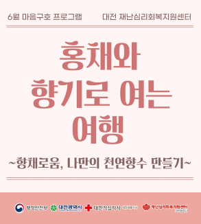 6월 마음구호 프로그램 대전 재난심리회복지원센터
홍채와 향기로 여는 여행
향채로움, 나만의 천연향수 만들기
행정안전부 대전광역시 대한적십자사 재난심리회복지원센터