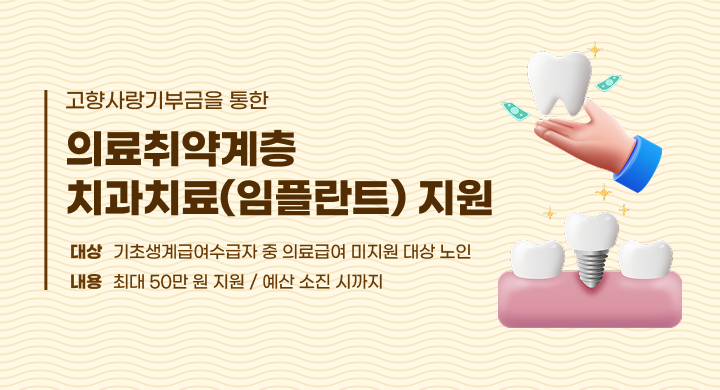 고향사랑기부금을 통한 의료취약계층 치과치료(임플란트) 지원
기초생계급여수급자 중 의료급여 미지원 대상 노인     
최대 50만 원 지원 / 예산 소진 시까지