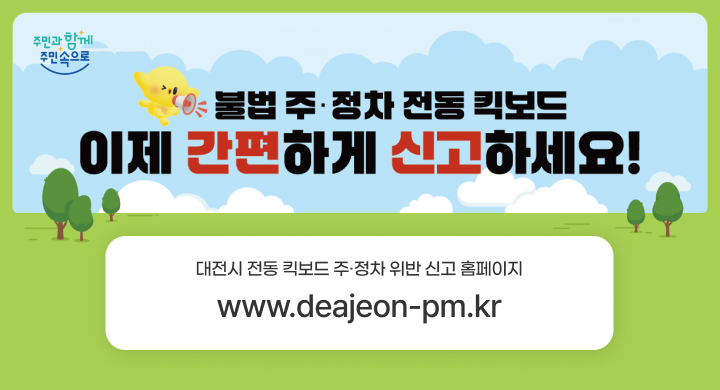 불법 주정차 전동킥보드 이제 간편하게 신고하세요!
중간 대전시 전동 킥보드 주정차 위반 신고 홈페이지
www.daejeon-pm.kr