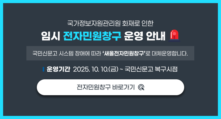 국가정보자원관리원 화재로 인한
 임시 전자민원창구 운영 안내
 국민신문고 시스템 장애에 따라 ‘새올전자민원창구’로 대체운영합니다.
 
 운영기간: 2025. 10. 10.(금) ~ 국민신문고 복구시점

 전자민원창구 바로가기