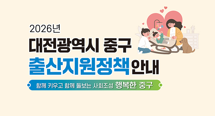 2026년 대전광역시 중구 출산지원정책 안내
함께 키우고 함께 돌보는 사회조성 행복한 중구